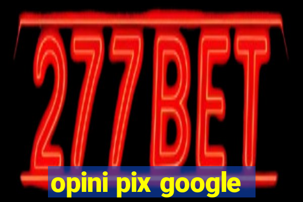 opini pix google